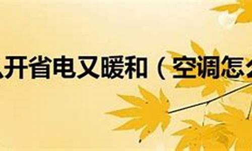 空调怎么开才省电_空调怎样开省电又暖和