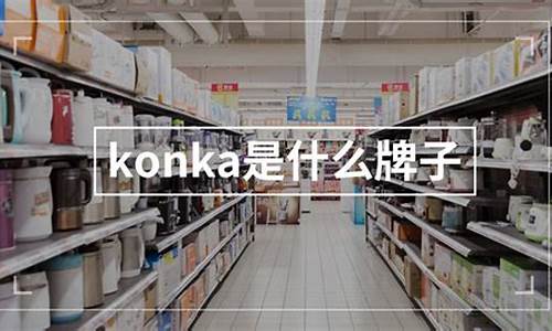 konka是什么牌子_konka电视怎么打不开